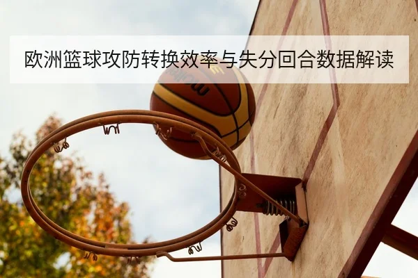 欧洲篮球攻防转换效率与失分回合数据解读